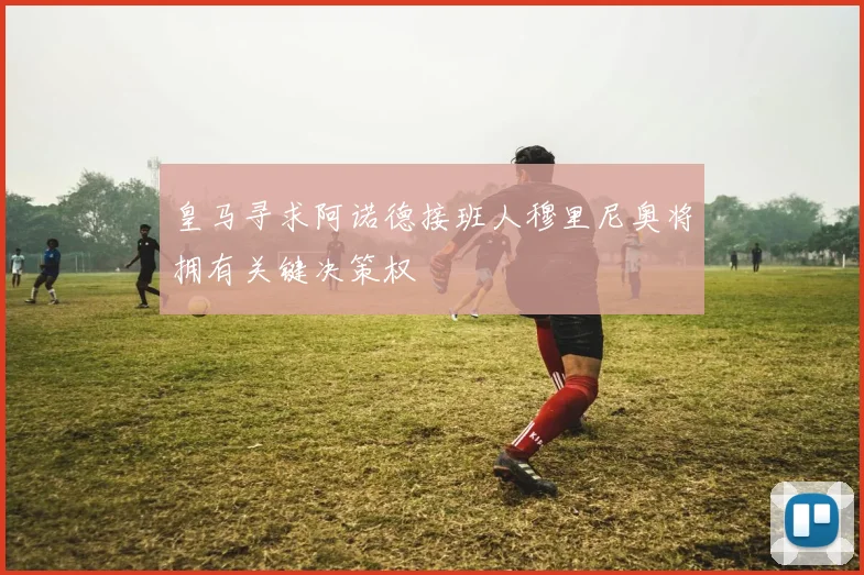 皇马寻求阿诺德接班人穆里尼奥将拥有关键决策权