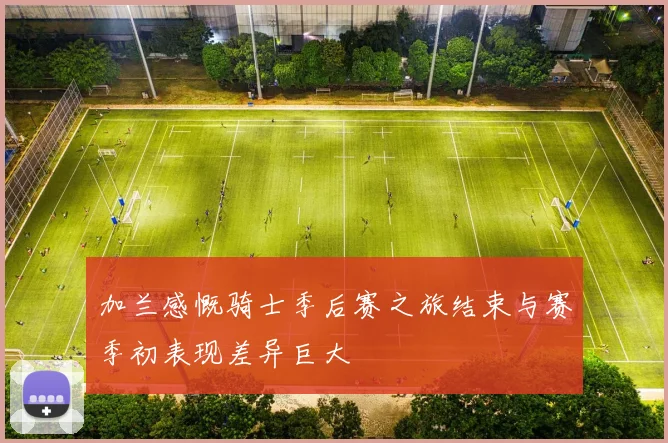 加兰感慨骑士季后赛之旅结束与赛季初表现差异巨大