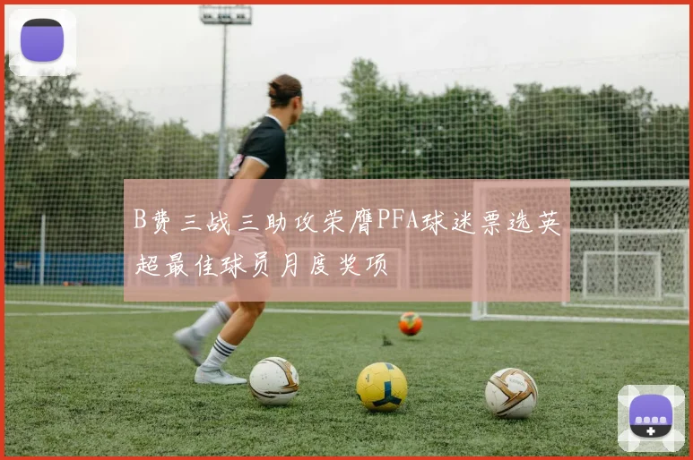 B费三战三助攻荣膺PFA球迷票选英超最佳球员月度奖项