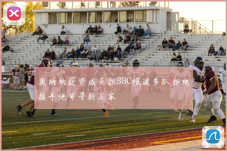 奥纳纳薪资成负担BBC报道多队拒绝接手他可寻新东家