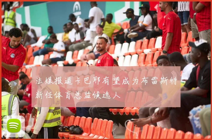 法媒报道卡巴耶有望成为布雷斯特新任体育总监候选人