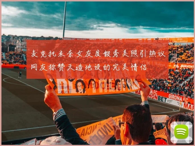 麦克托米奈女友度假秀美照引热议网友称赞天造地设的完美情侣