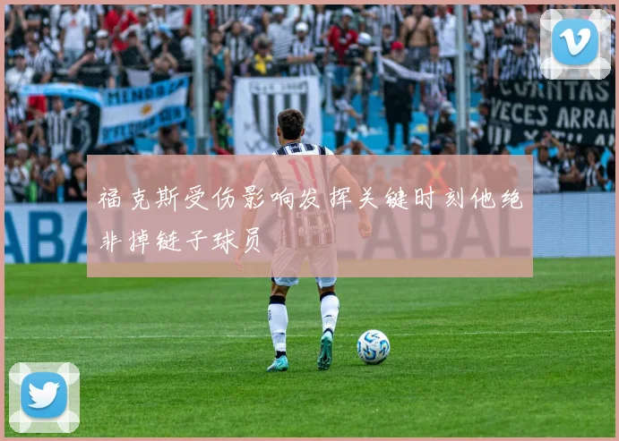 福克斯受伤影响发挥关键时刻他绝非掉链子球员