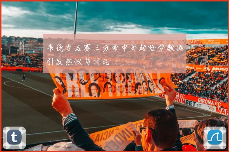 韦德季后赛三分命中率超哈登数据引发热议与讨论